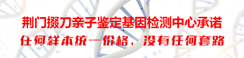 荆门掇刀亲子鉴定基因检测中心承诺